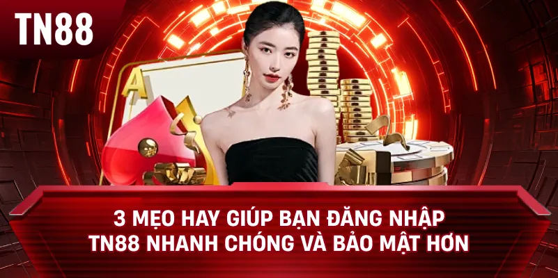 3 Mẹo Hay Giúp Bạn Đăng Nhập TN88 Nhanh Chóng và Bảo Mật Hơn