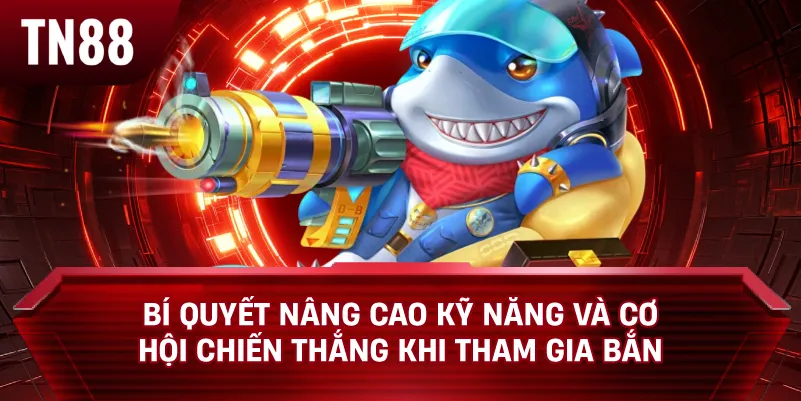 Bí Quyết Nâng Cao Kỹ Năng và Cơ Hội Chiến Thắng Khi Tham Gia Bắn Cá
